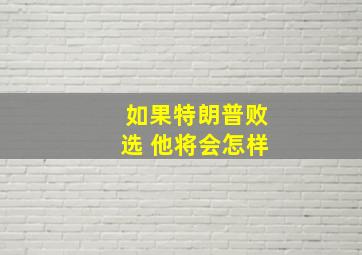 如果特朗普败选 他将会怎样